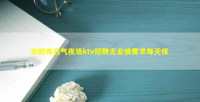 安顺有名气夜场ktv招聘无业绩要求每天保